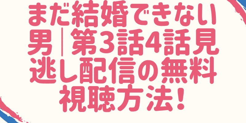 まだ結婚できない男 第3話4話見逃し配信の無料視聴方法 Sara Always Time For Future